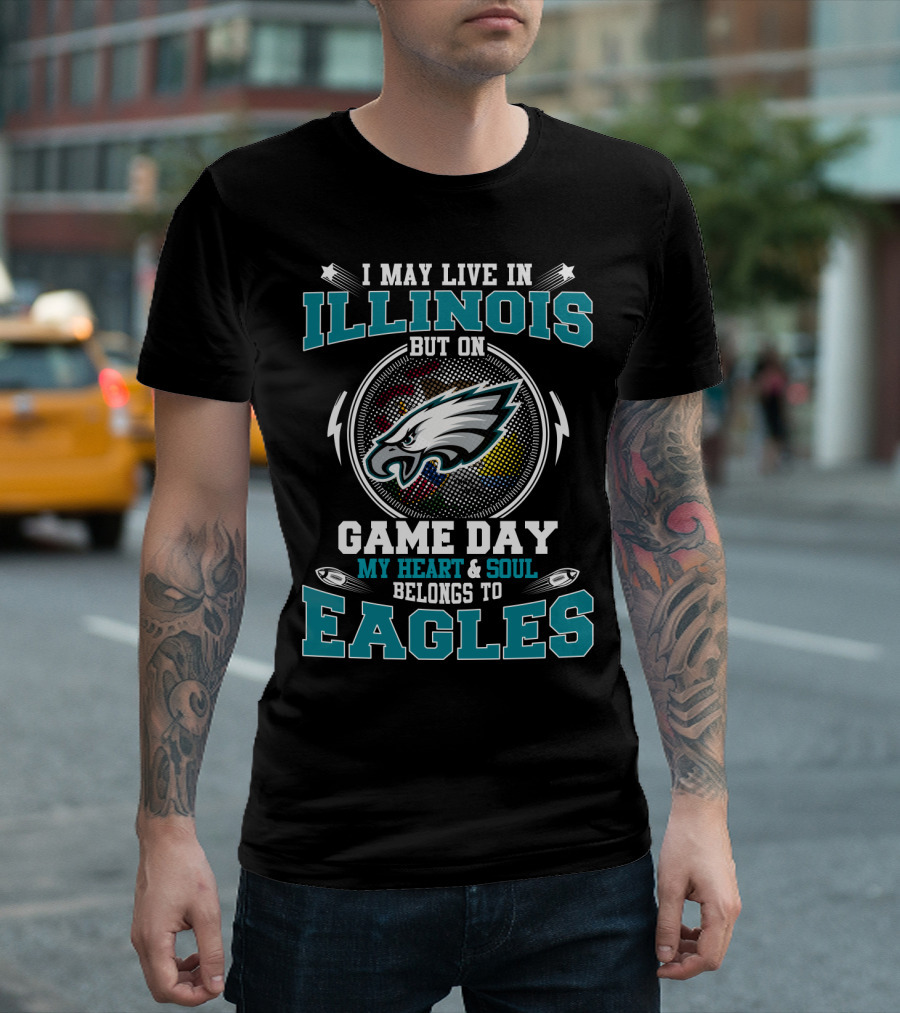 I MAY LIVE IN ILLINOIS BUT ON GAME DAY MY HEART and SOUL BELONGS TO EAGLES T-Shirt