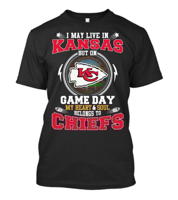 I May Live In Kansas But On Game Day My Heart And Soul Belongs To Chiefs T-Shirt