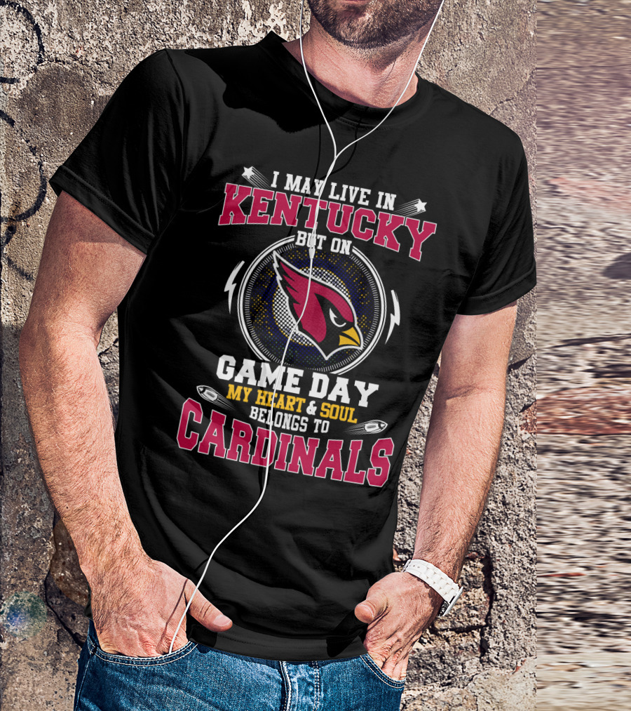 I May Live In Kentucky But On Game Day My Heart And Soul Belongs To Cardinals T-Shirt