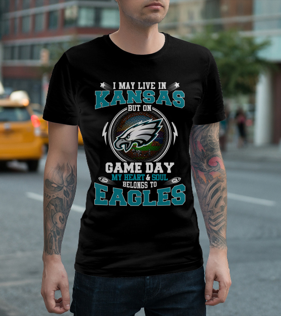 I MAY LIVE IN KANSAS BUT ON GAME DAY MY HEART AND SOUL BELONGS TO EAGLES T-Shirt