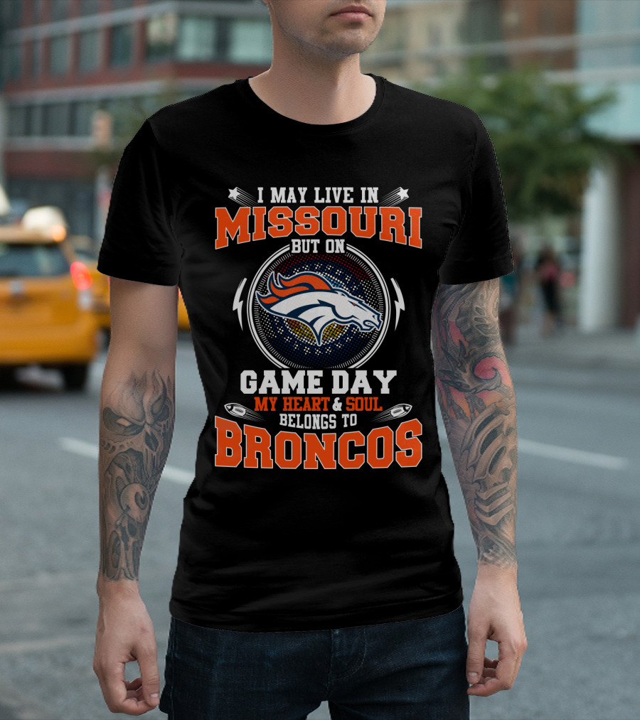 I MAY LIVE IN MISSOURI BUT ON GAME DAY MY HEART and SOUL BELONGS TO BRONCOS T-Shirt