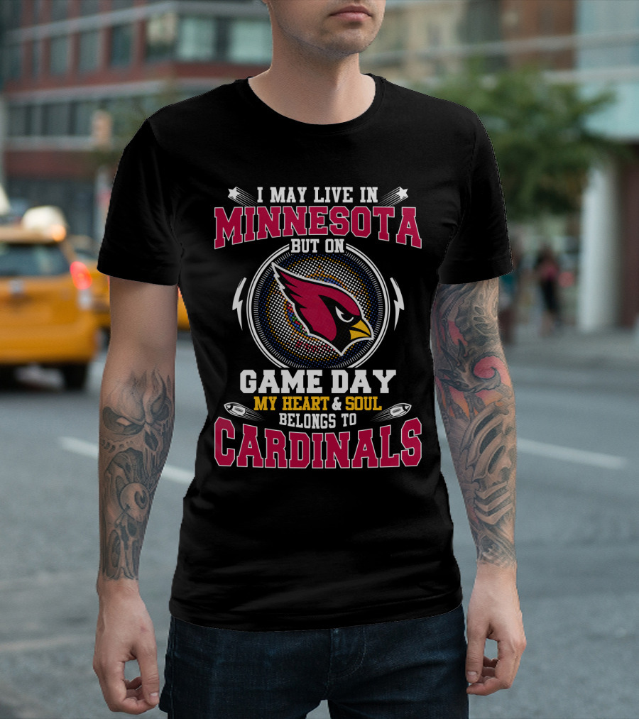 I MAY LIVE IN MINNESOTA BUT ON GAME DAY MY HEART And SOUL BELONGS TO CARDINALS T-Shirt