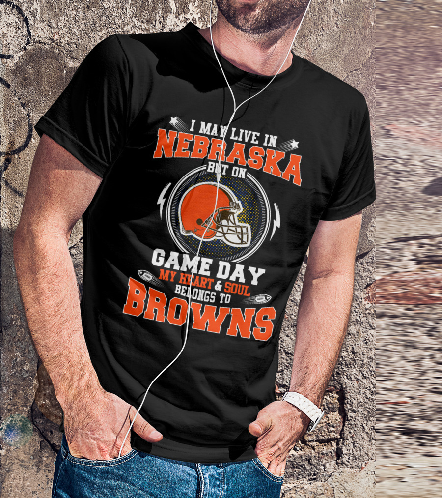 I May Live In Nebraska But On Game Day My Heart & Soul Belongs To Browns T-Shirt