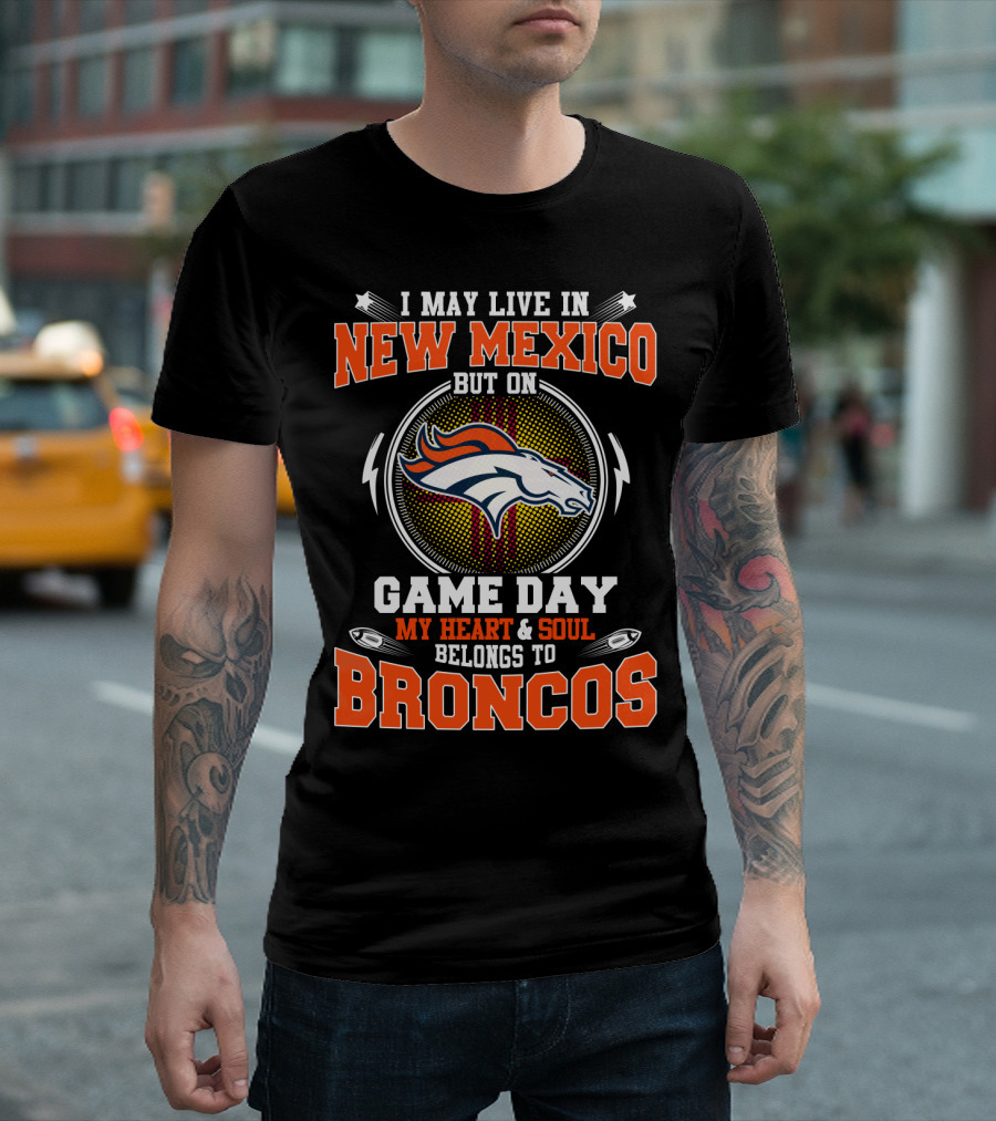 I May Live In New Mexico But On Game Day My Heart And Soul Belongs To Broncos Denver Football Fan Spirit T-Shirt