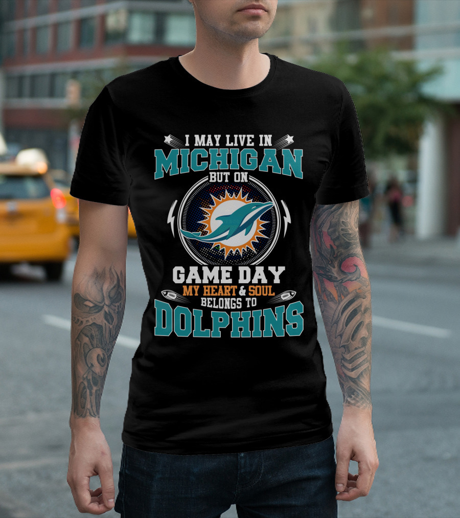 I MAY LIVE IN MICHIGAN BUT ON GAME DAY MY HEART And SOUL BELONGS TO DOLPHINS T-Shirt
