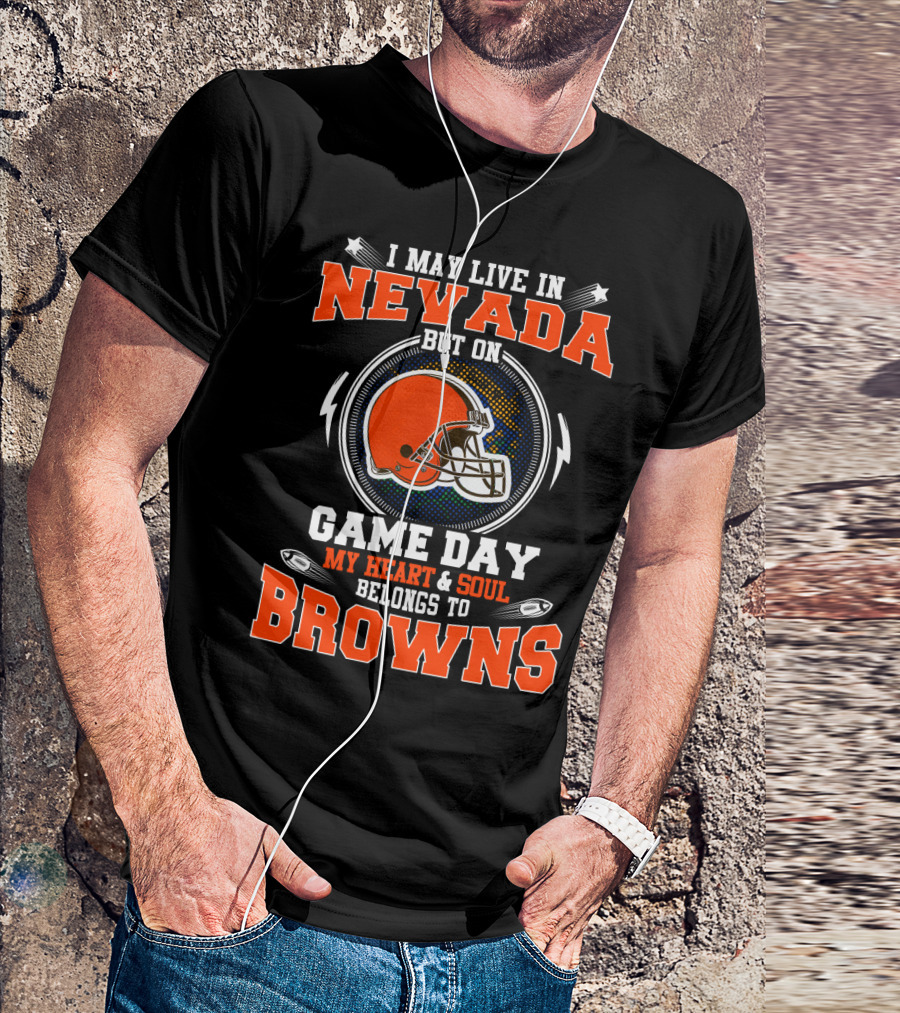 I May Live In Nevada But On Game Day My Heart & Soul Belongs To Browns T-Shirt