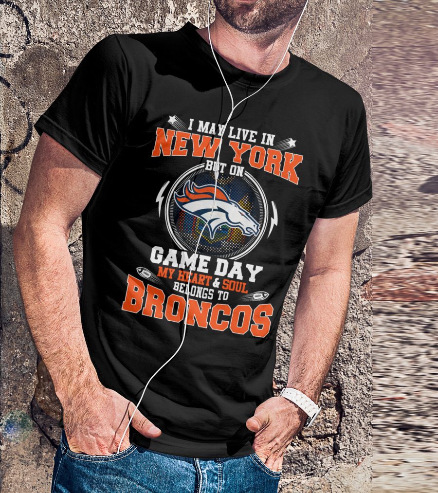 I May Live In New York But On Game Day My Heart And Soul Belongs To Broncos Denver Broncos Fan Spirit T-Shirt