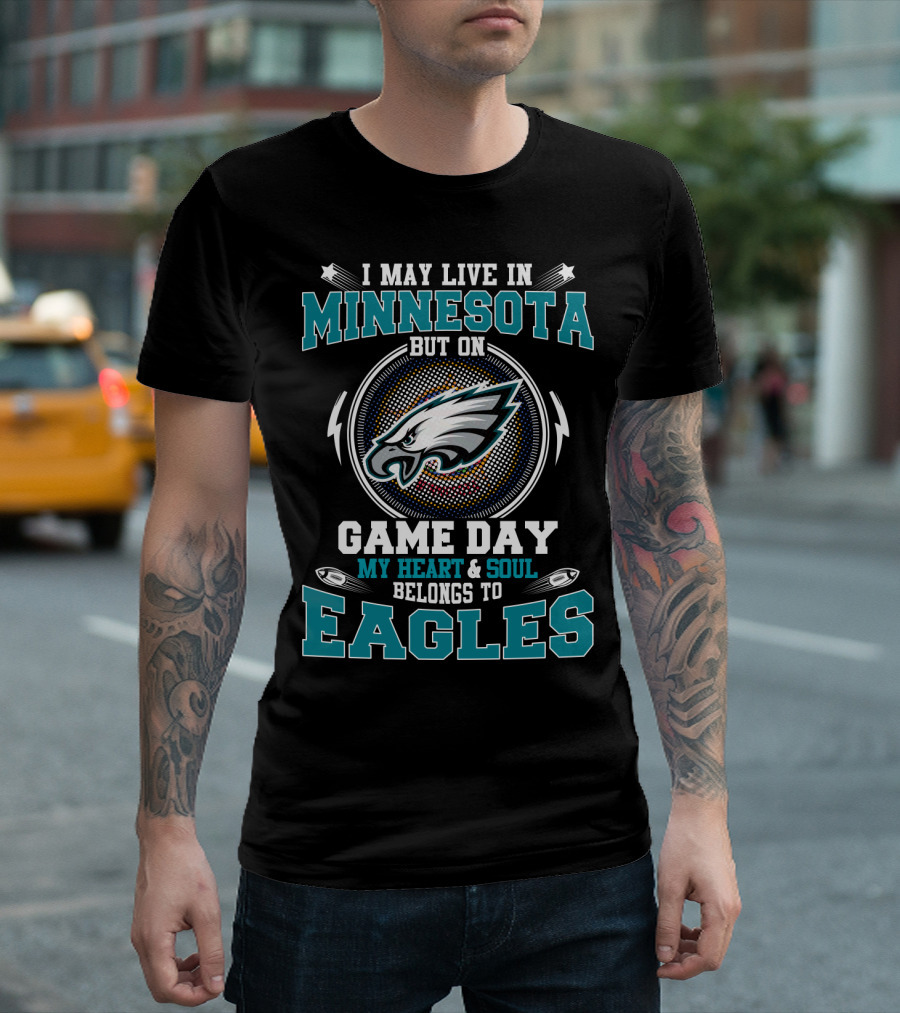 I May Live In Minnesota But On Game Day My Heart And Soul Belongs To Eagles T-Shirt