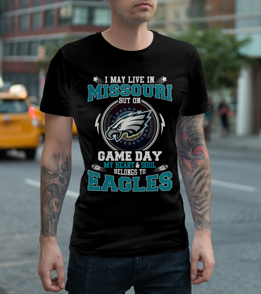 I MAY LIVE IN MISSOURI BUT ON GAME DAY MY HEART AND SOUL BELONGS TO EAGLES T-Shirt