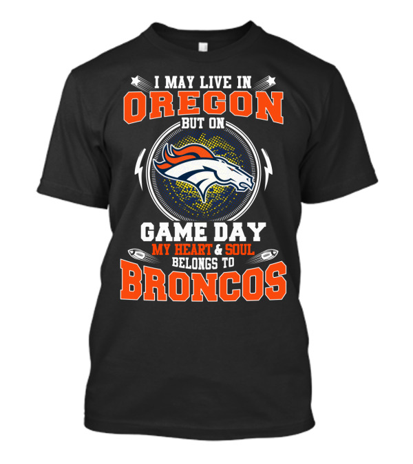 Oregon Resident With Heart And Soul Dedicated To Broncos On Game Day T-Shirt