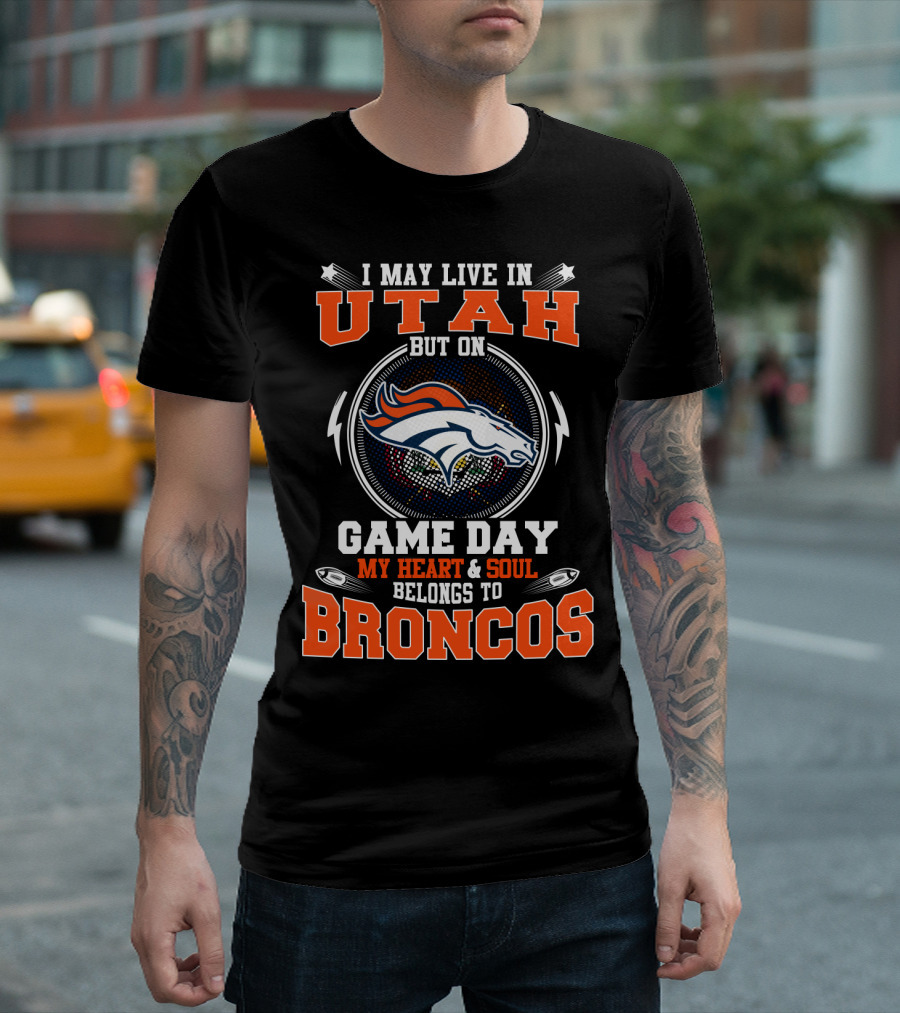 I MAY LIVE IN UTAH BUT ON GAME DAY MY HEART and SOUL BELONGS TO BRONCOS T-Shirt