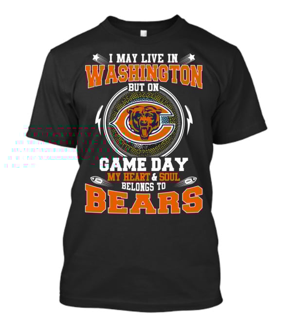 I MAY LIVE IN WASHINGTON BUT ON GAME DAY MY HEART And SOUL BELONGS TO BEARS T-Shirt