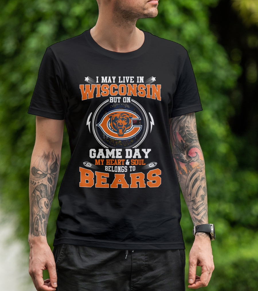 I MAY LIVE IN WISCONSIN BUT ON GAME DAY MY HEART And SOUL BELONGS TO BEARS T-Shirt