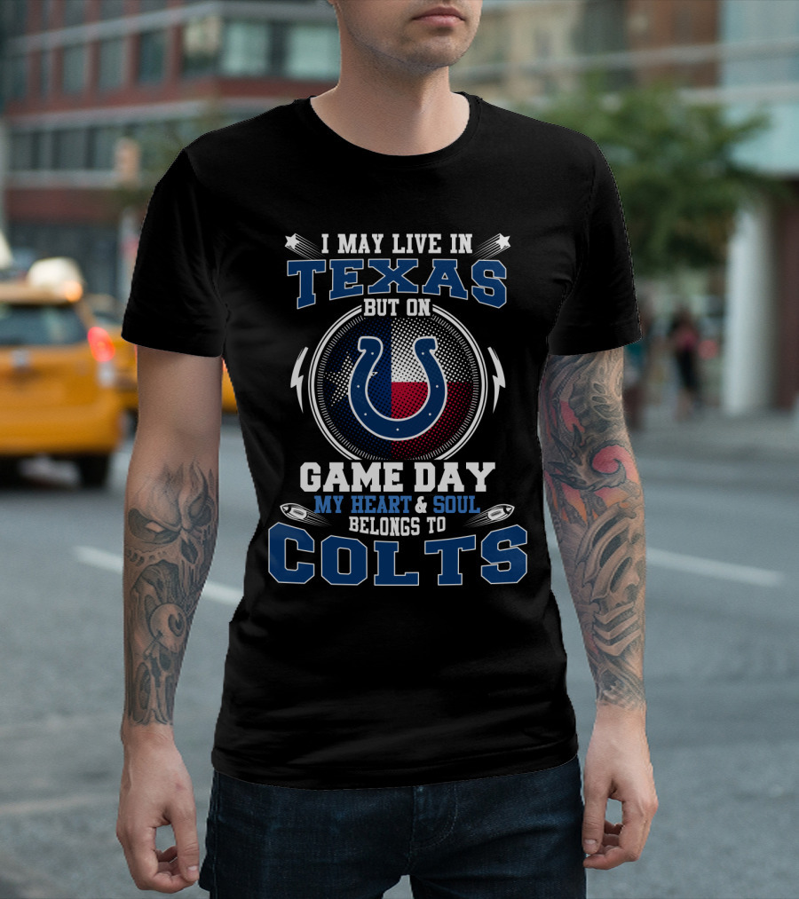 I MAY LIVE IN TEXAS BUT ON GAME DAY MY HEART AND SOUL BELONGS TO COLTS T-Shirt