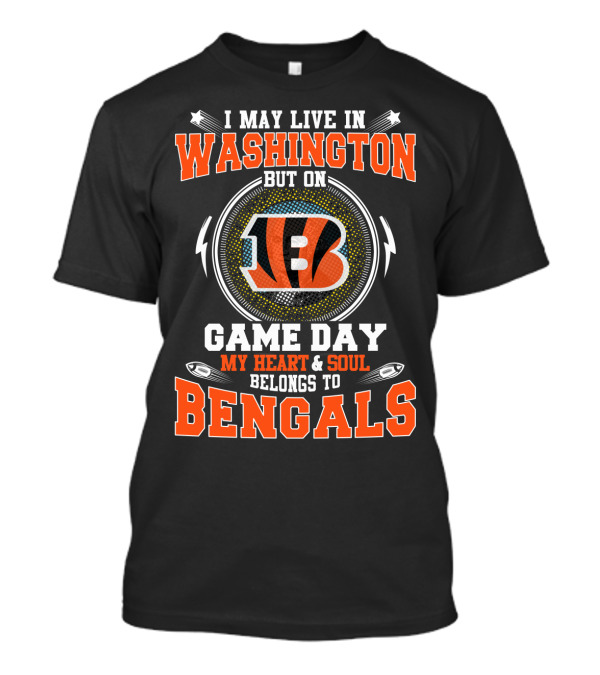 I MAY LIVE IN WASHINGTON BUT ON GAME DAY MY HEART And SOUL BELONGS TO BENGALS T-Shirt