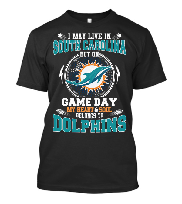 I MAY LIVE IN SOUTH CAROLINA BUT ON GAME DAY MY HEART And SOUL BELONGS TO DOLPHINS T-Shirt