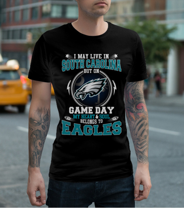 I May Live In South Carolina But On Game Day My Heart And Soul Belongs To Eagles T-Shirt