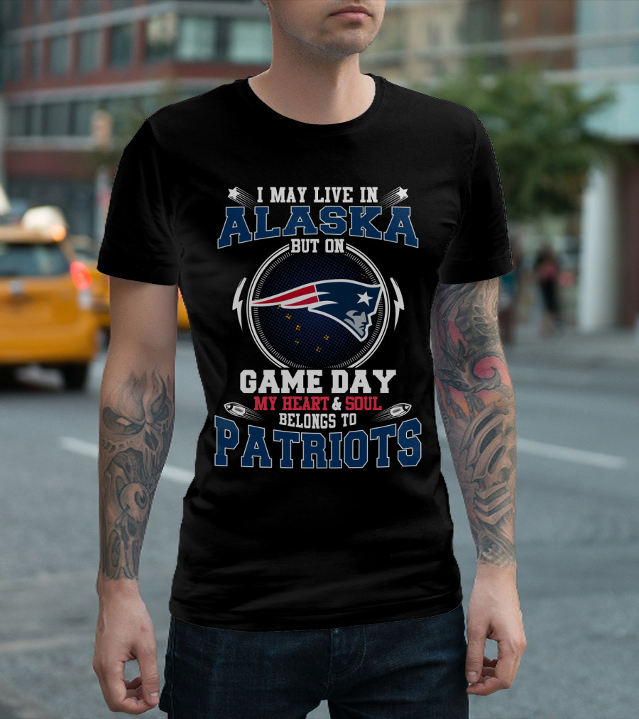I MAY LIVE IN ALASKA BUT ON GAME DAY MY HEART and SOUL BELONGS TO PATRIOTS T-Shirt