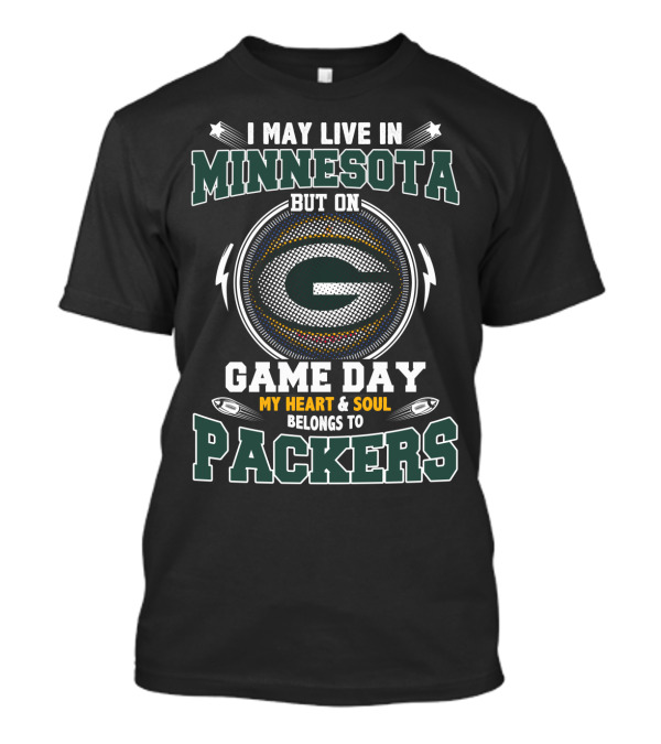 I MAY LIVE IN MINNESOTA BUT ON GAME DAY MY HEART And SOUL BELONGS TO PACKERS T-Shirt
