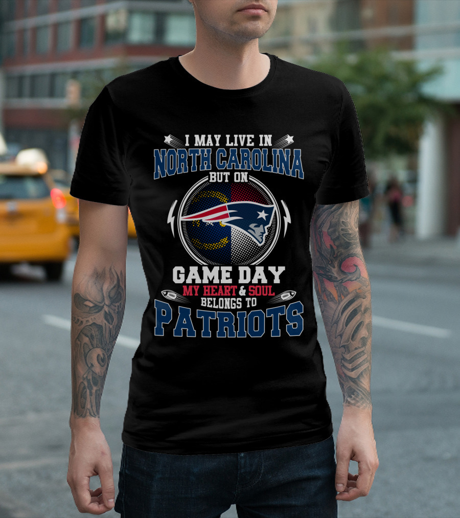 I MAY LIVE IN NORTH CAROLINA BUT ON GAME DAY MY HEART And SOUL BELONGS TO PATRIOTS T-Shirt