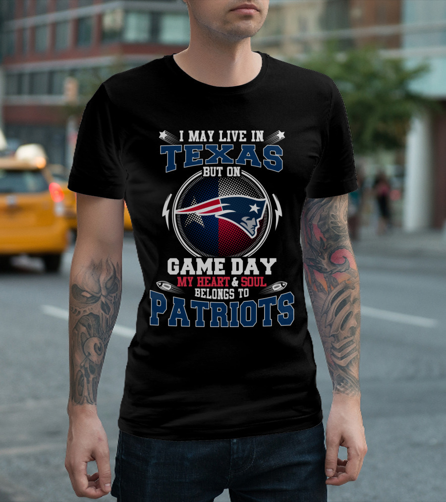 I MAY LIVE IN TEXAS BUT ON GAME DAY MY HEART and SOUL BELONGS TO PATRIOTS T-Shirt