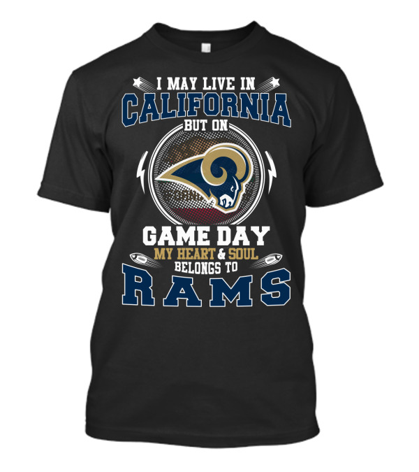 I MAY LIVE IN CALIFORNIA BUT ON GAME DAY MY HEART And SOUL BELONGS TO RAMS T-Shirt