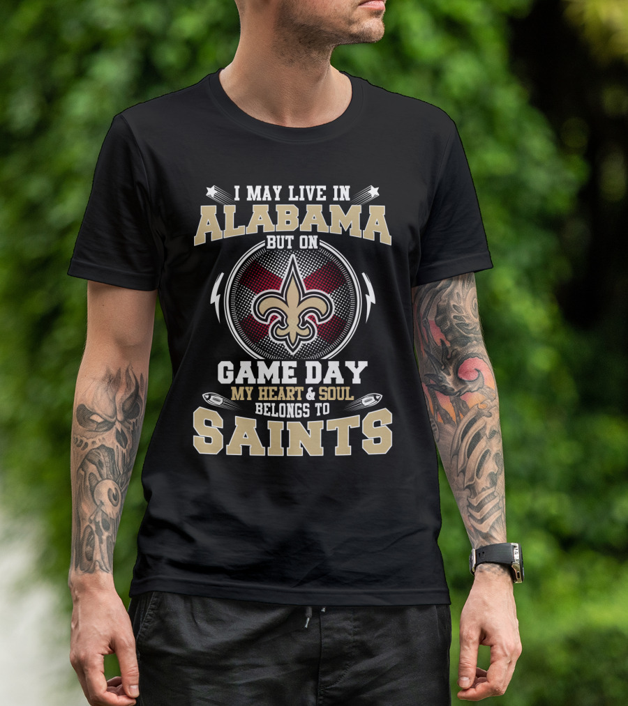 I May Live In Alabama But On Game Day My Heart And Soul Belongs To Saints T-Shirt