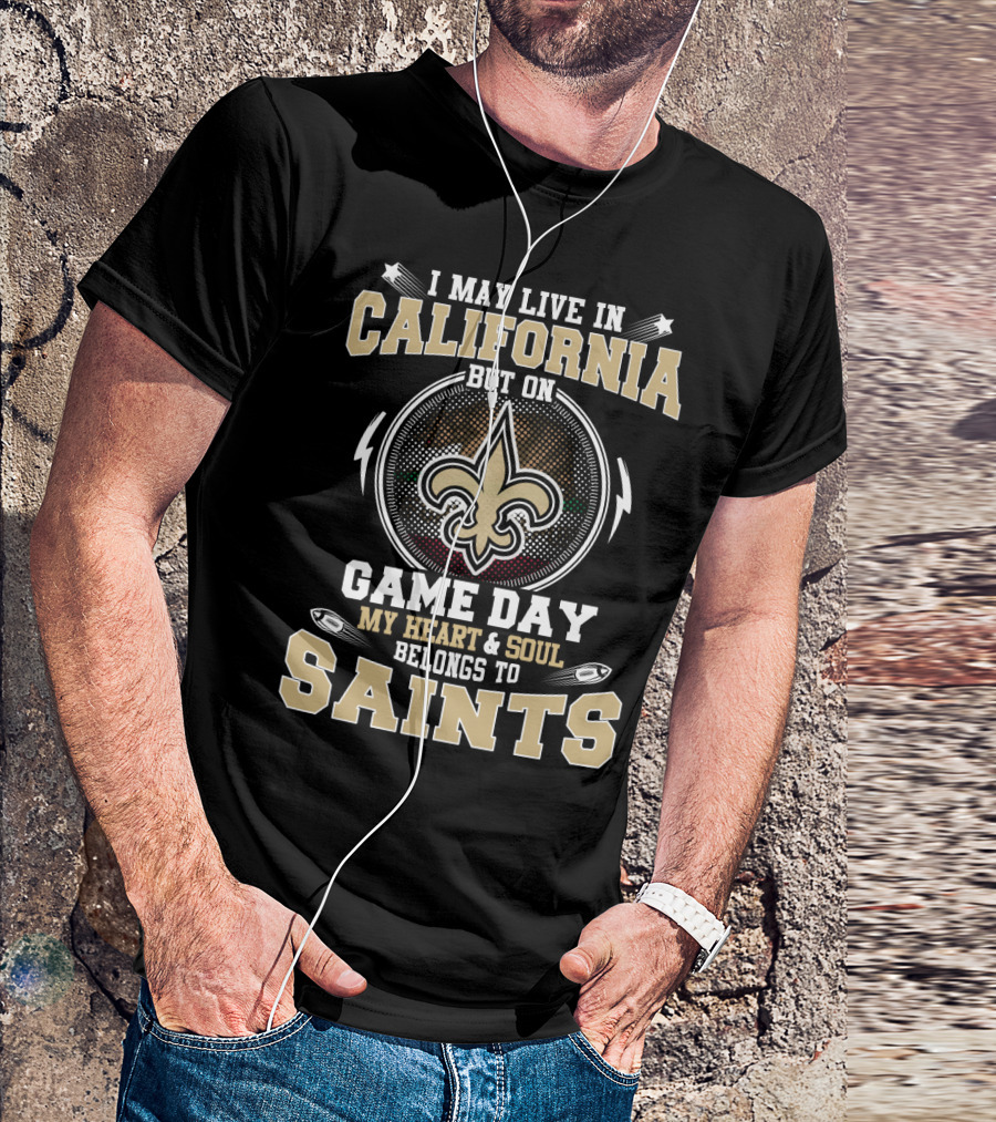 I MAY LIVE IN CALIFORNIA BUT ON GAME DAY MY HEART And SOUL BELONGS TO SAINTS T-Shirt