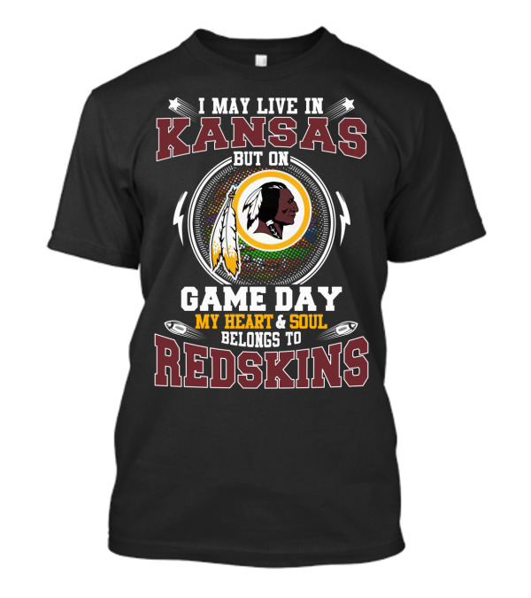 I May Live In Kansas But On Game Day My Heart & Soul Belongs To Redskins T-Shirt
