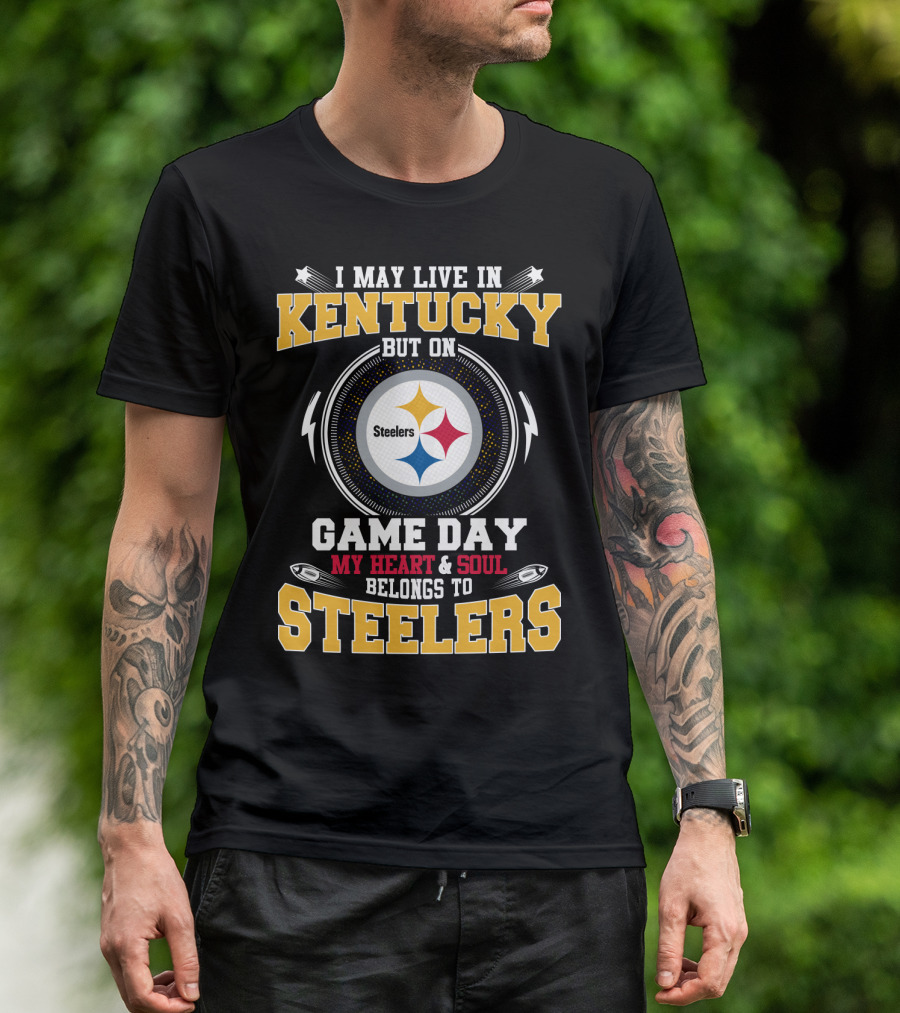 I May Live In Kentucky But On Game Day My Heart And Soul Belongs To Steelers T-Shirt