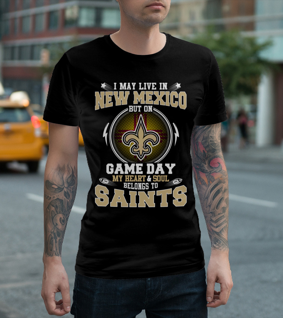 I May Live In New Mexico But On Game Day My Heart and Soul Belongs To Saints T-Shirt