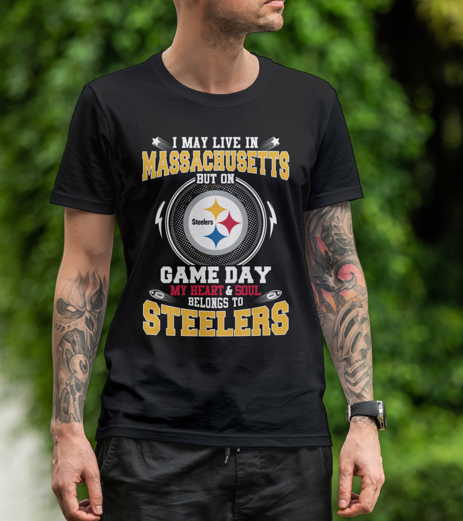 I MAY LIVE IN MASSACHUSETTS BUT ON GAME DAY MY HEART And SOUL BELONGS TO STEELERS T-Shirt