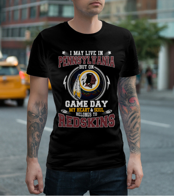 I May Live In Pennsylvania But On Game Day My Heart And Soul Belongs To Redskins T-Shirt