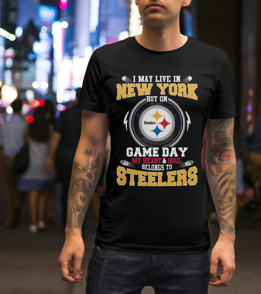 I May Live In New York But On Game Day My Heart And Soul Belongs To Steelers T-Shirt