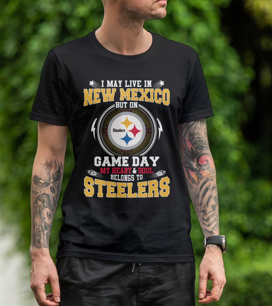 I MAY LIVE IN NEW MEXICO BUT ON GAME DAY MY HEART And SOUL BELONGS TO STEELERS T-Shirt