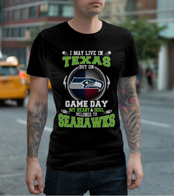 I MAY LIVE IN TEXAS BUT ON GAME DAY MY HEART And SOUL BELONGS TO SEAHAWKS T-Shirt