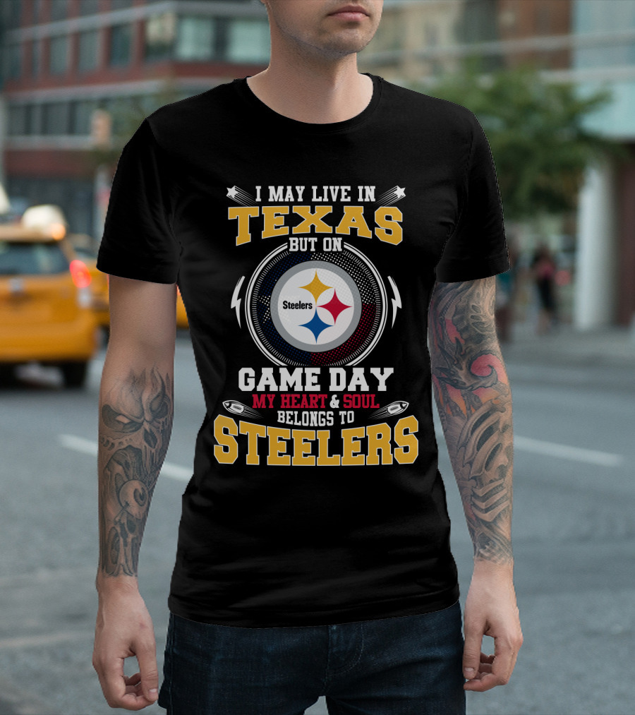 I MAY LIVE IN TEXAS BUT ON GAME DAY MY HEART and SOUL BELONGS TO STEELERS T-Shirt