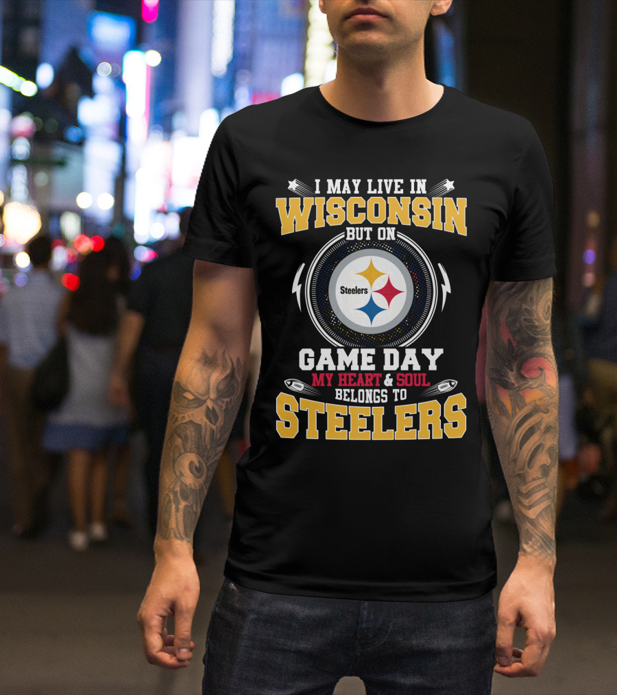 I May Live In Wisconsin But On Game Day My Heart And Soul Belongs To Steelers T-Shirt