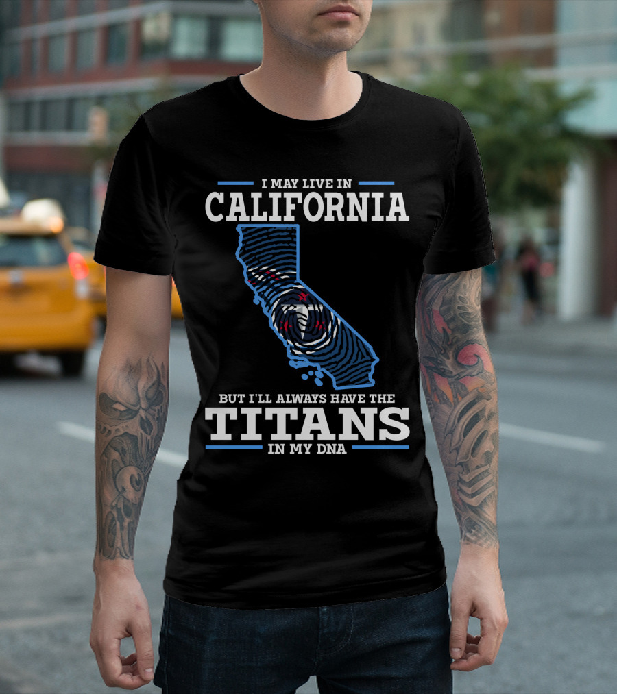 I MAY LIVE IN CALIFORNIA BUT I'LL ALWAYS HAVE THE TITANS IN MY DNA T-Shirt
