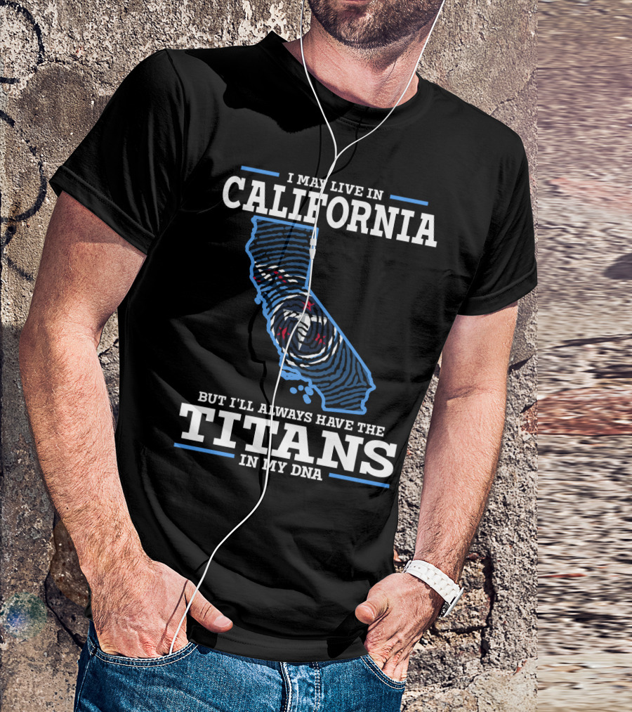 I MAY LIVE IN CALIFORNIA BUT I'LL ALWAYS HAVE THE TITANS IN MY DNA T-Shirt