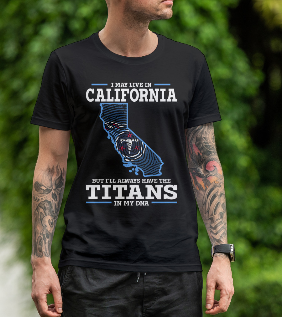 I MAY LIVE IN CALIFORNIA BUT I'LL ALWAYS HAVE THE TITANS IN MY DNA T-Shirt