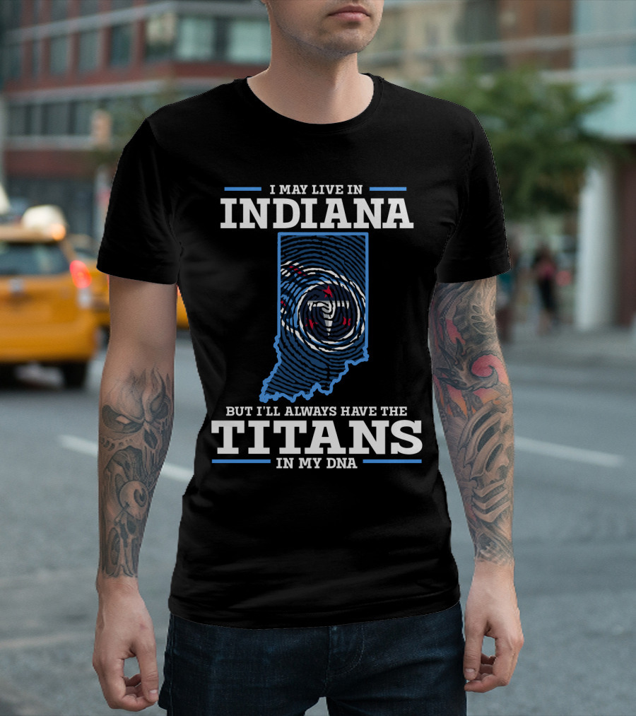 I May Live In Indiana But I’ll Always Have The Titans In My DNA T-Shirt