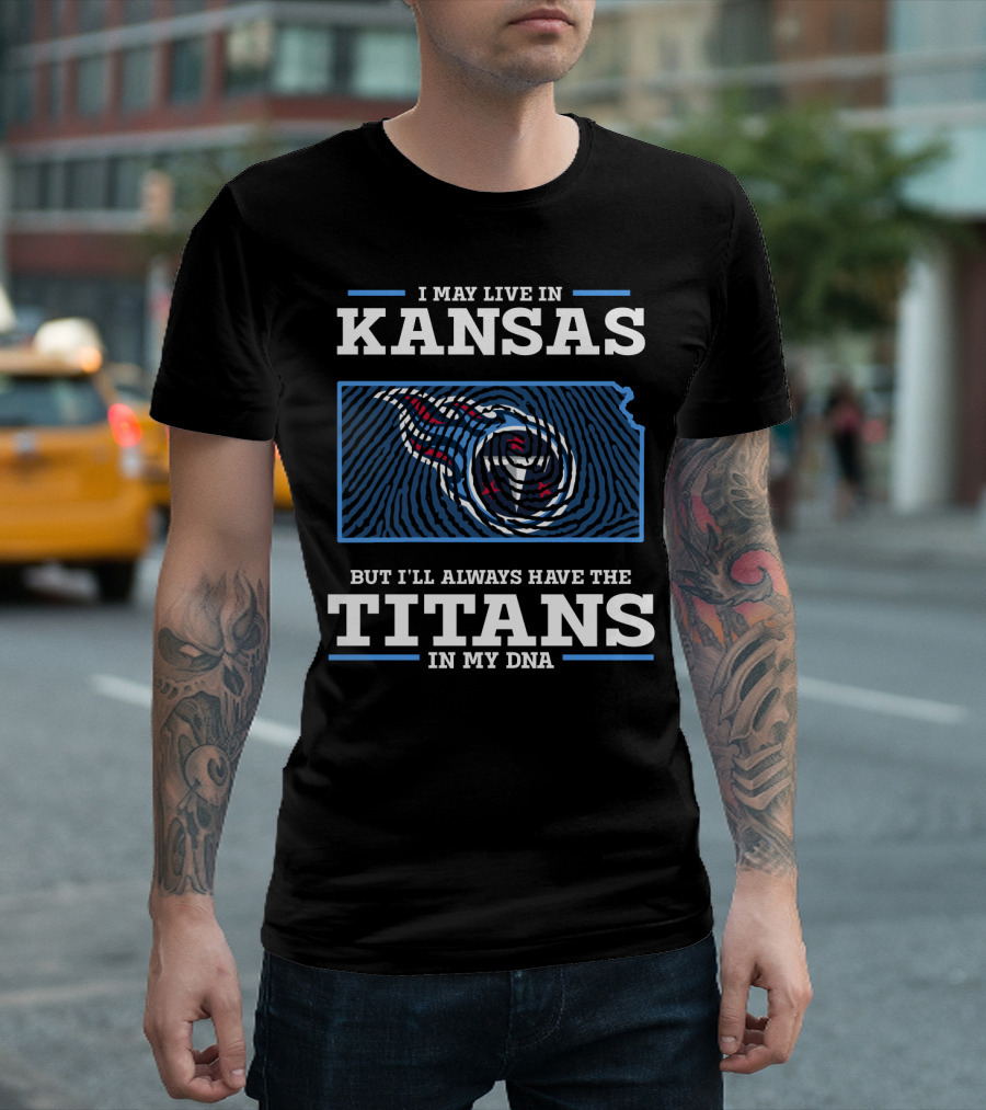 I May Live in Kansas But I'll Always Have the Titans in My DNA T-Shirt