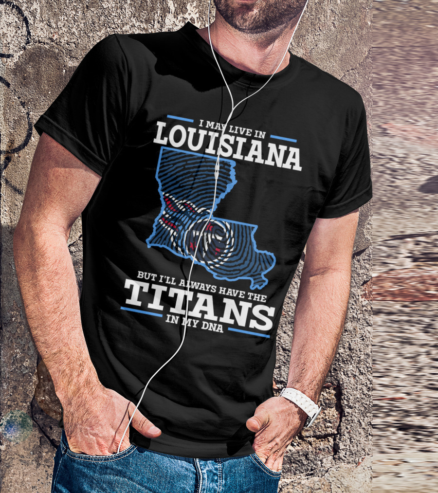 I May Live In Louisiana But I'll Always Have The Titans In My DNA T-Shirt