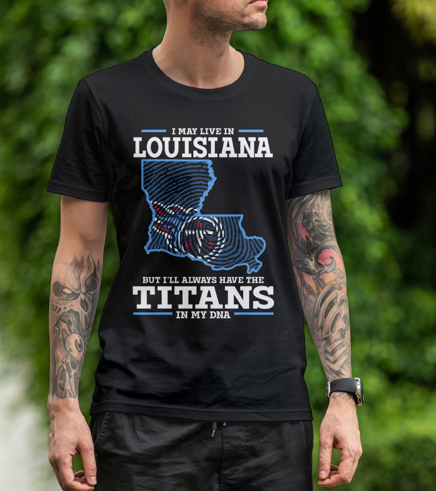 I May Live In Louisiana But I'll Always Have The Titans In My DNA T-Shirt
