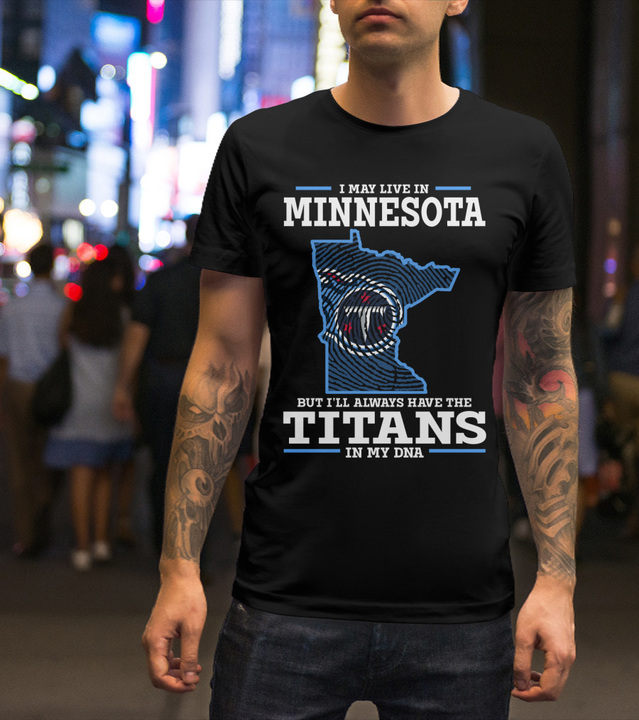 I MAY LIVE IN MINNESOTA BUT I'LL ALWAYS HAVE THE TITANS IN MY DNA T-Shirt