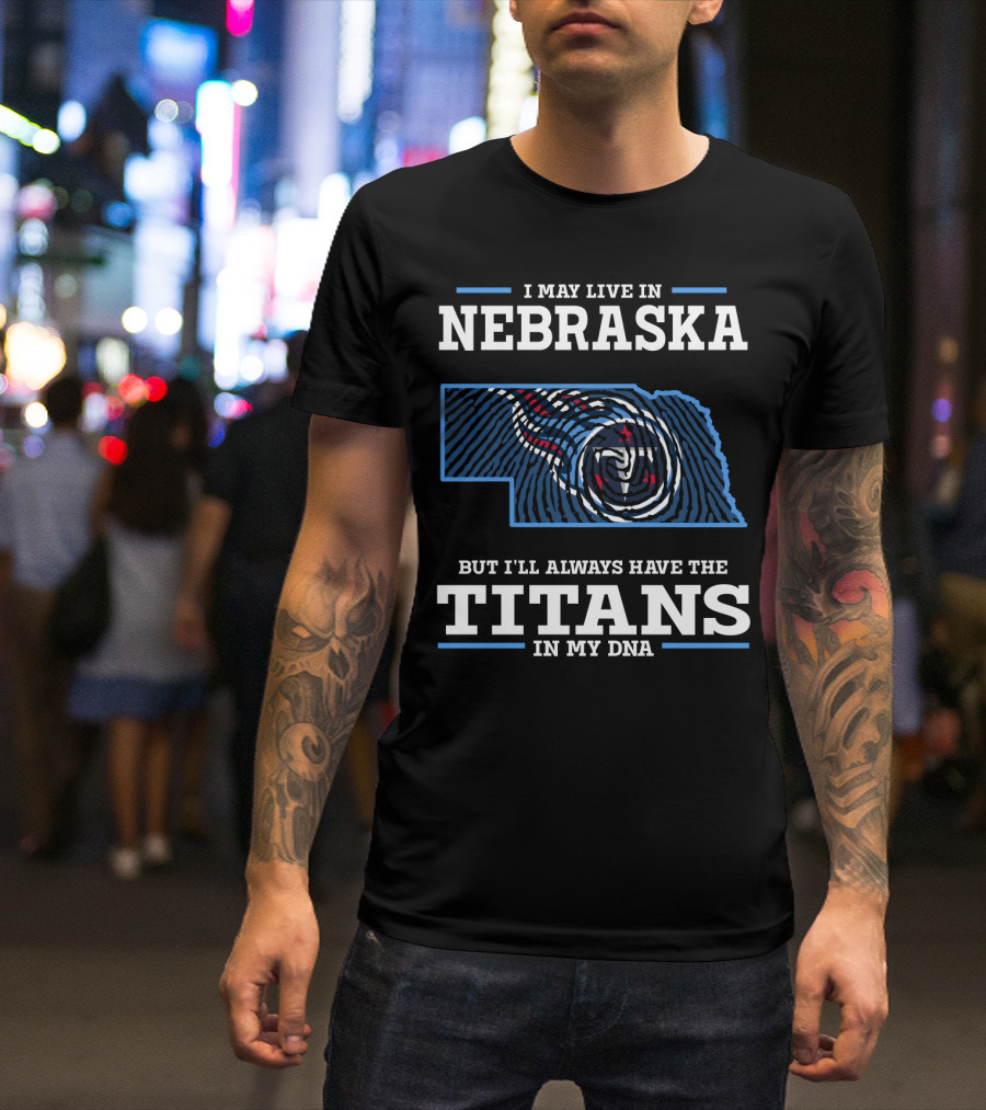 I May Live In Nebraska But I'll Always Have The Titans In My DNA T-Shirt