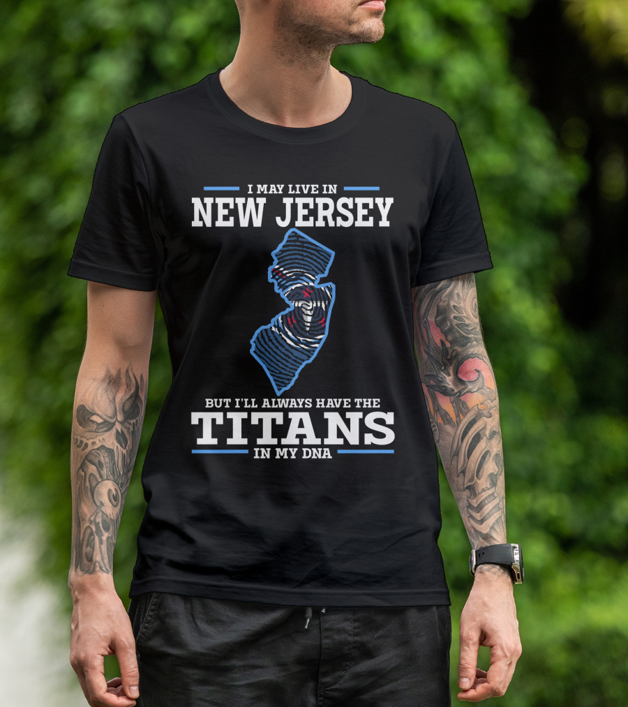 I May Live In New Jersey But I'll Always Have The Titans In My DNA T-Shirt