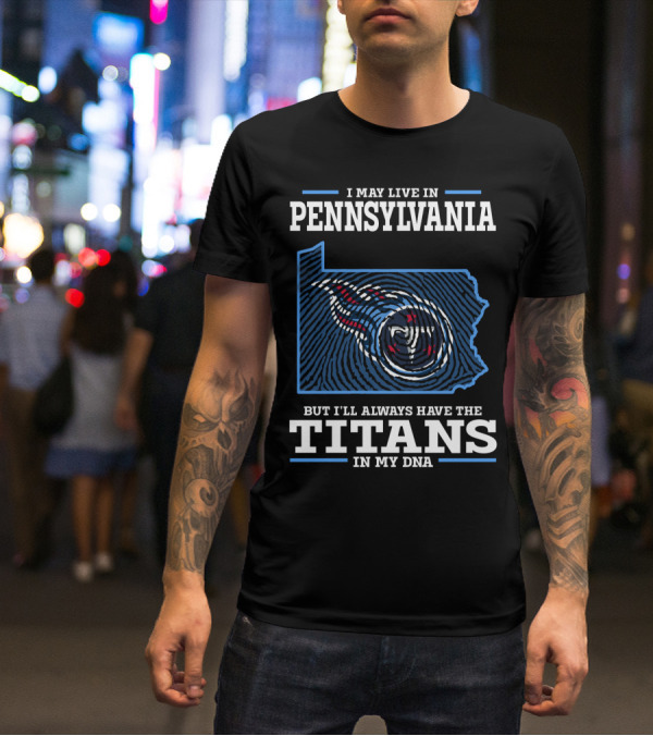 I May Live In Pennsylvania But I'll Always Have The Titans In My DNA T-Shirt