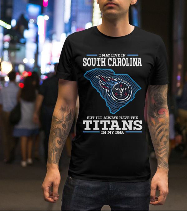 I May Live In South Carolina But I'll Always Have The Titans In My DNA T-Shirt